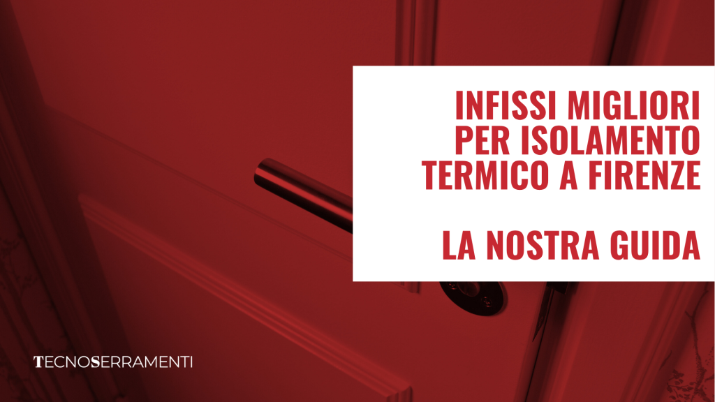Guida di Tecnoserramenti per scegliere i migliori infissi a isolamento termico a Firenze e proteggere finalmente la casa dal caldo estivo e dall'umidità invernale.